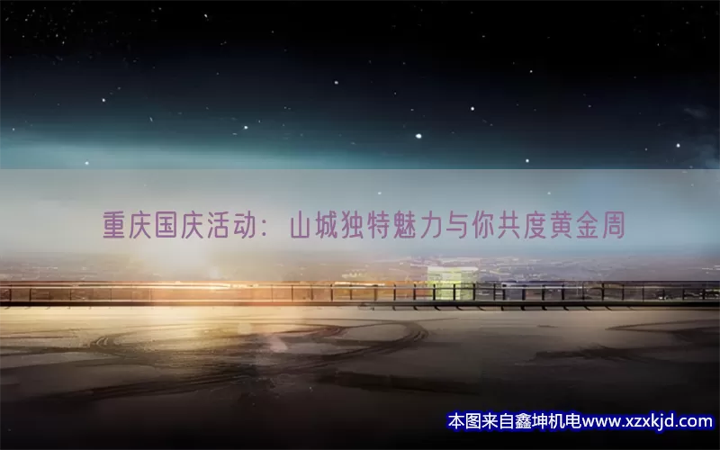 重庆国庆活动：山城独特魅力与你共度黄金周(pic1)