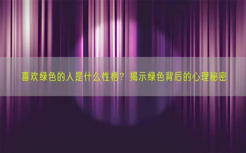 喜欢绿色的人是什么性格?揭示绿色背后的心理秘密
