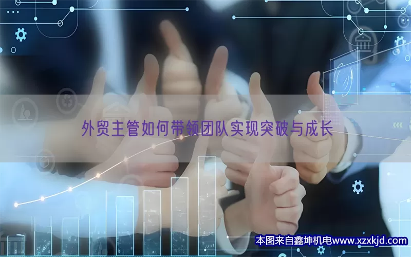 外贸主管如何带领团队实现突破与成长(pic1)