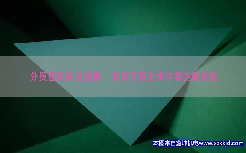 外贸团队队名创意：助你开拓全球市场的新钥匙(pic1)