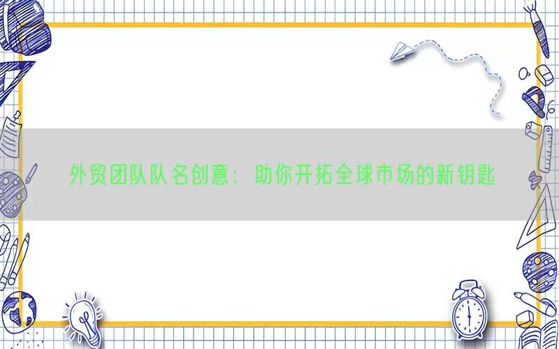 外贸团队队名创意：助你开拓全球市场的新钥匙