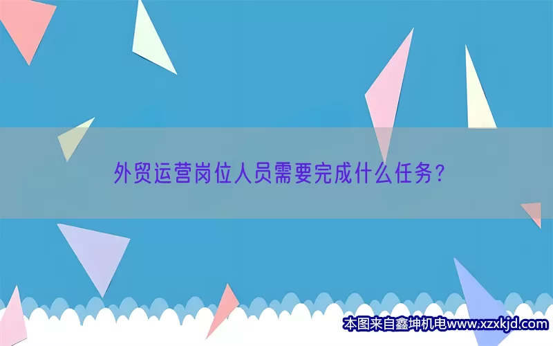 外贸运营岗位人员需要完成什么任务？(pic1)