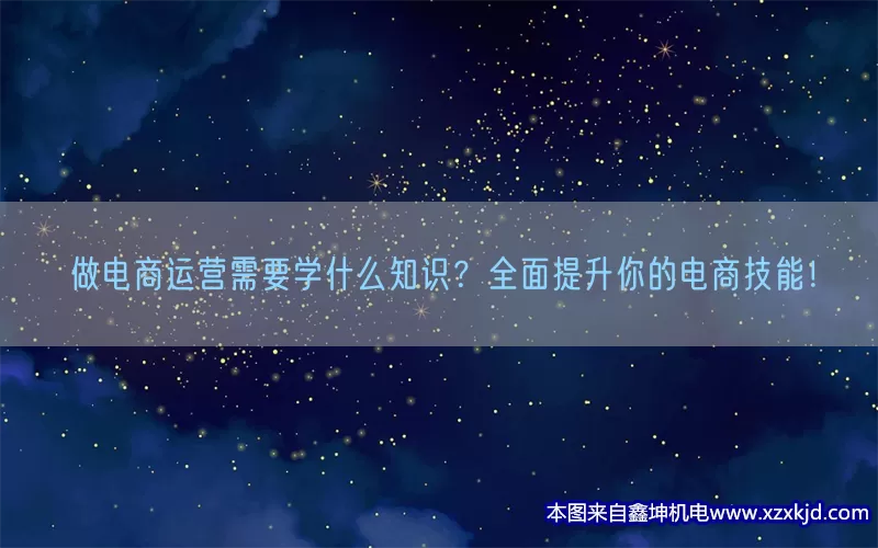 做电商运营需要学什么知识？全面提升你的电商技能！(pic1)