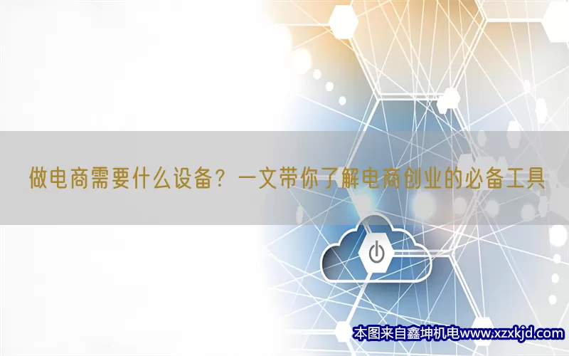 做电商需要什么设备？一文带你了解电商创业的必备工具(pic1)