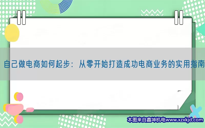自己做电商如何起步：从零开始打造成功电商业务的实用指南(pic1)