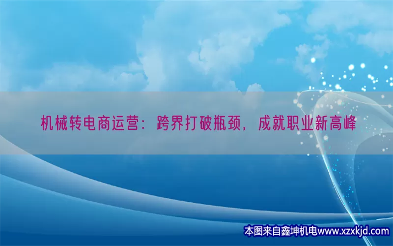 机械转电商运营：跨界打破瓶颈，成就职业新高峰(pic1)