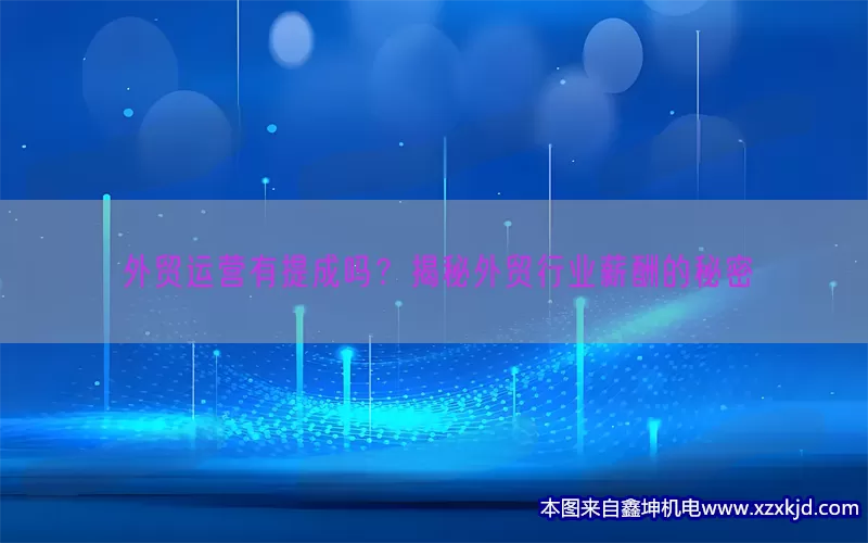 外贸运营有提成吗？揭秘外贸行业薪酬的秘密(pic1)