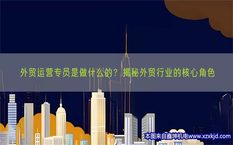 外贸运营专员是做什么的？揭秘外贸行业的核心角色(pic1)