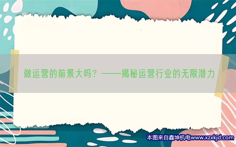做运营的前景大吗？——揭秘运营行业的无限潜力(pic1)