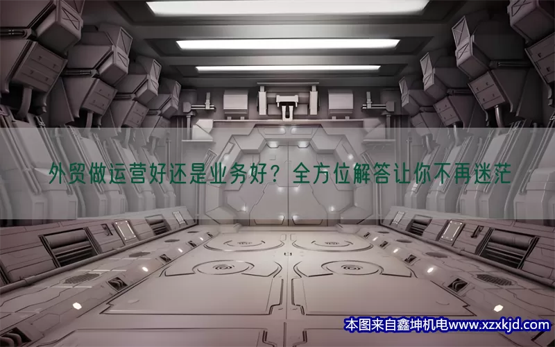 外贸做运营好还是业务好？全方位解答让你不再迷茫(pic1)