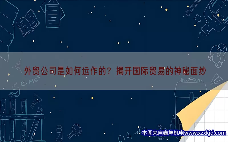 外贸公司是如何运作的？揭开国际贸易的神秘面纱(pic1)