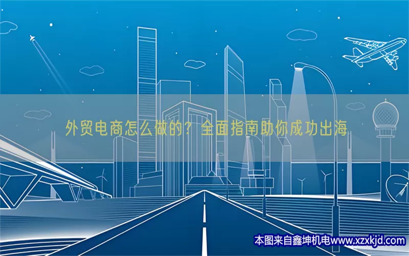 外贸电商怎么做的？全面指南助你成功出海(pic1)
