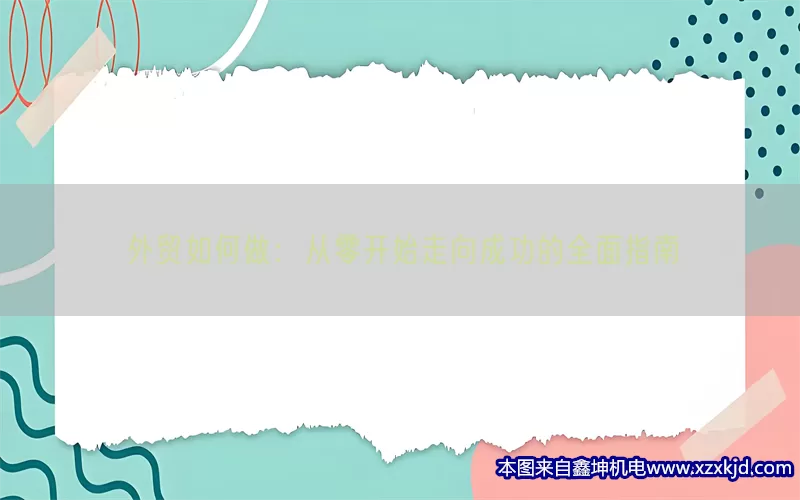 外贸如何做：从零开始走向成功的全面指南(pic1)