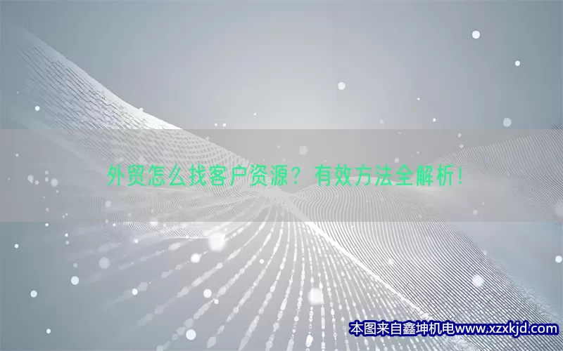 外贸怎么找客户资源？有效方法全解析！(pic1)