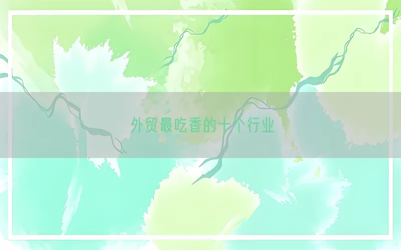 外贸最吃香的十个行业