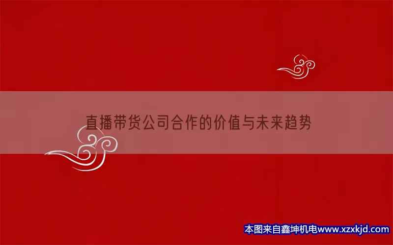 直播带货公司合作的价值与未来趋势(pic1)