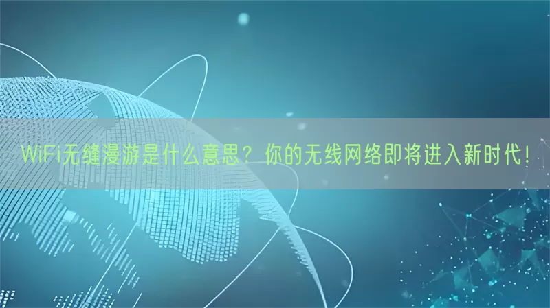 WiFi无缝漫游是什么意思？你的无线网络即将进入新时代！