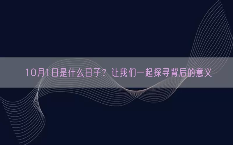10月1日是什么日子？让我们一起探寻背后的意义