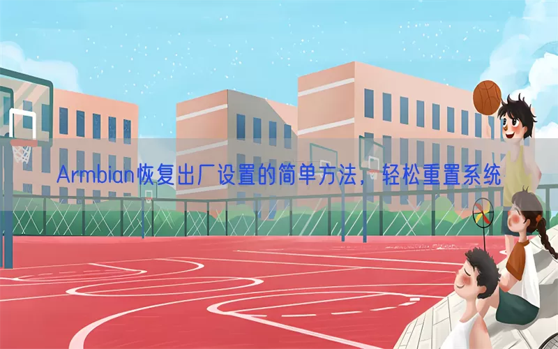 Armbian恢复出厂设置的简单方法,轻松重置系统