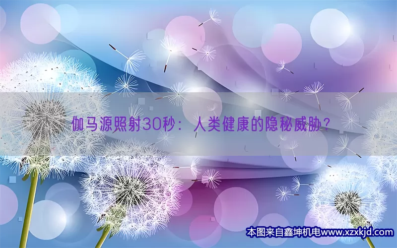 伽马源照射30秒：人类健康的隐秘威胁？(pic1)