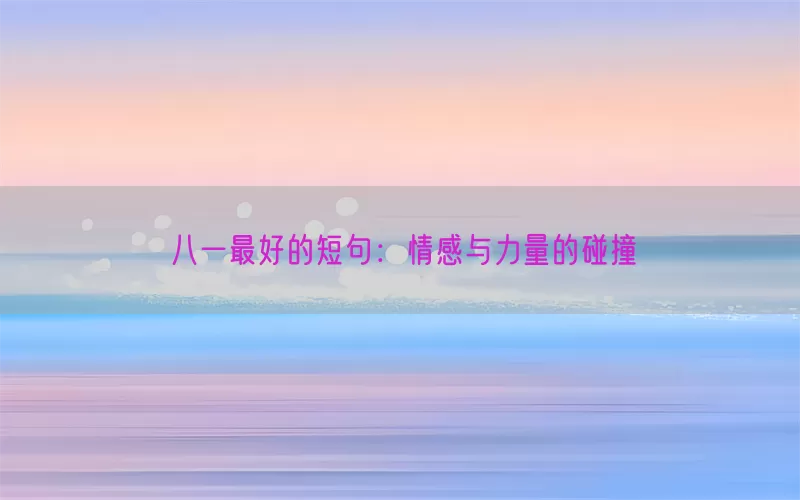 八一最好的短句：情感与力量的碰撞