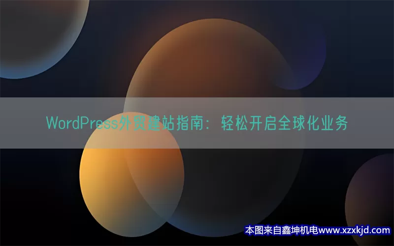 WordPress外贸建站指南：轻松开启全球化业务(pic1)
