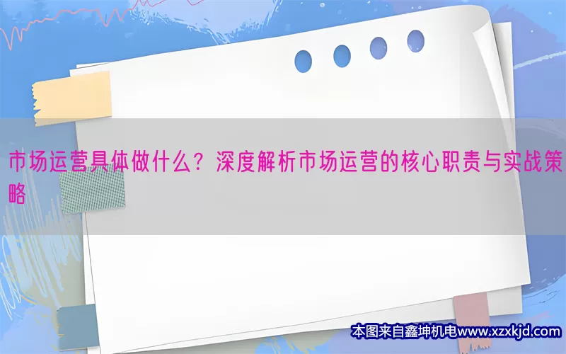 市场运营具体做什么？深度解析市场运营的核心职责与实战策略(pic1)