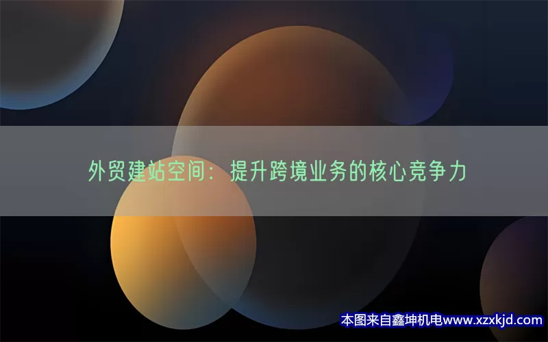 外贸建站空间：提升跨境业务的核心竞争力(pic1)