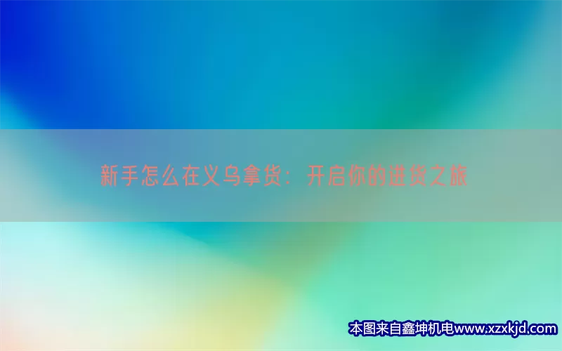 新手怎么在义乌拿货：开启你的进货之旅(pic1)