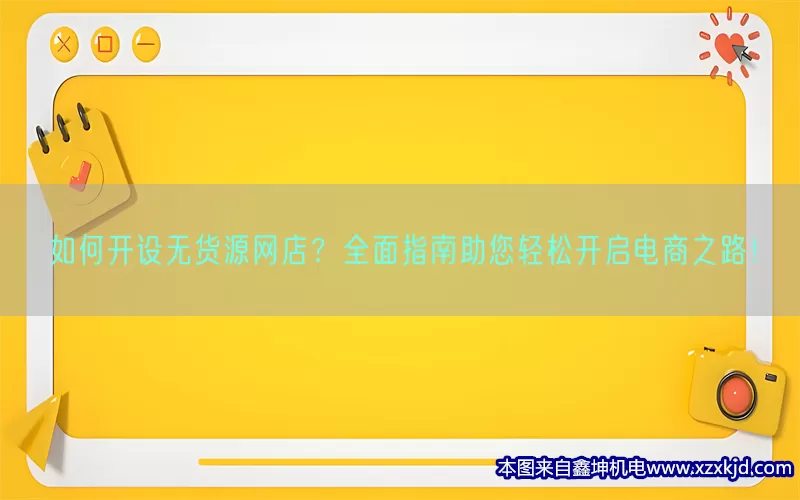 如何开设无货源网店？全面指南助您轻松开启电商之路！(pic1)