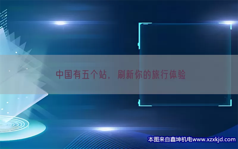 中国有五个站，刷新你的旅行体验(pic1)