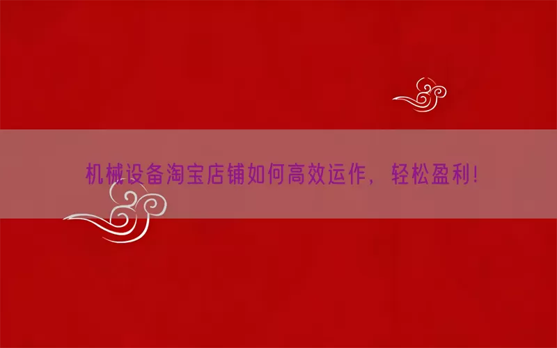 机械设备淘宝店铺如何高效运作，轻松盈利！