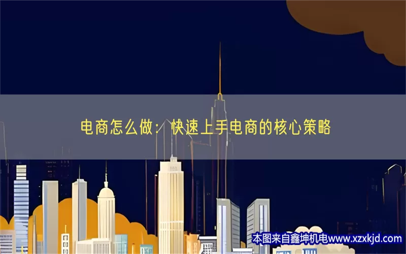 电商怎么做：快速上手电商的核心策略(pic1)