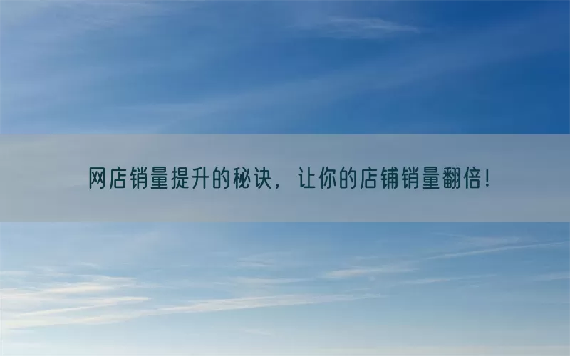 网店销量提升的秘诀，让你的店铺销量翻倍！