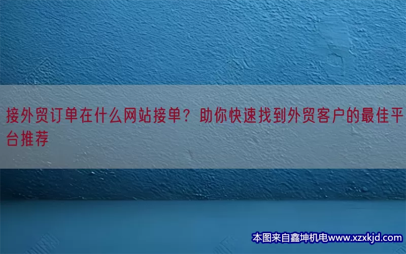 接外贸订单在什么网站接单？助你快速找到外贸客户的最佳平台推荐(pic1)