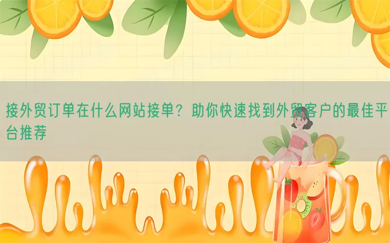 接外贸订单在什么网站接单?助你快速找到外贸客户的最佳平台推荐