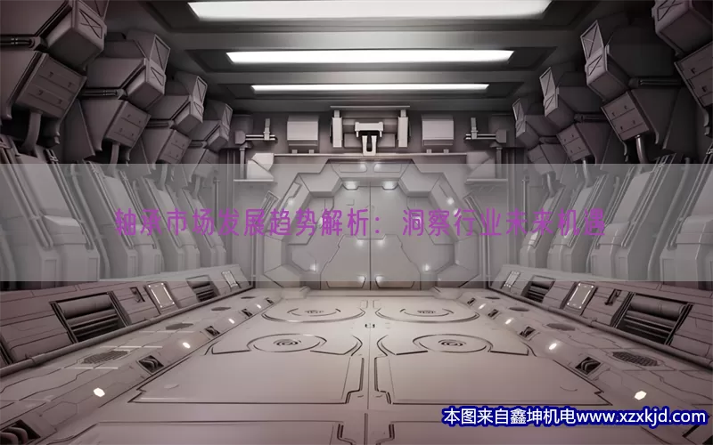 轴承市场发展趋势解析：洞察行业未来机遇(pic1)
