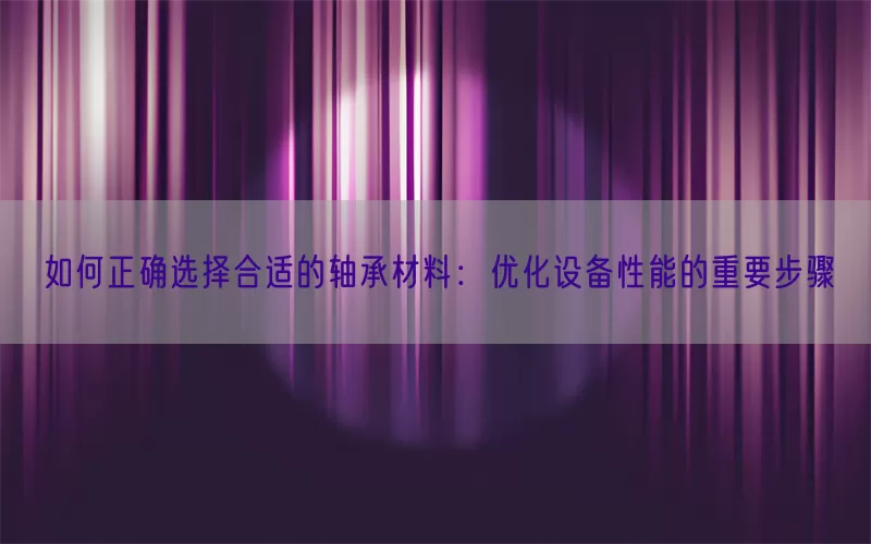 如何正确选择合适的轴承材料：优化设备性能的重要步骤