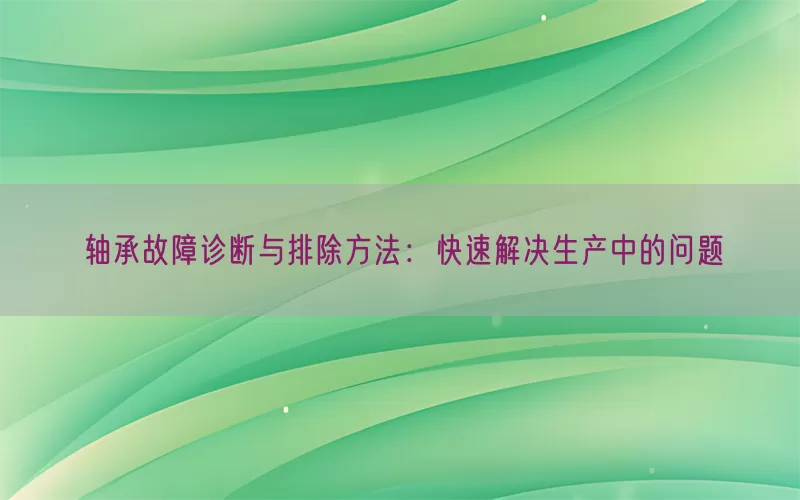 轴承故障诊断与排除方法：快速解决生产中的问题