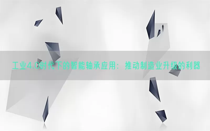 工业4.0时代下的智能轴承应用：推动制造业升级的利器