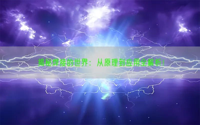 揭秘焊接的世界：从原理到应用全解析！