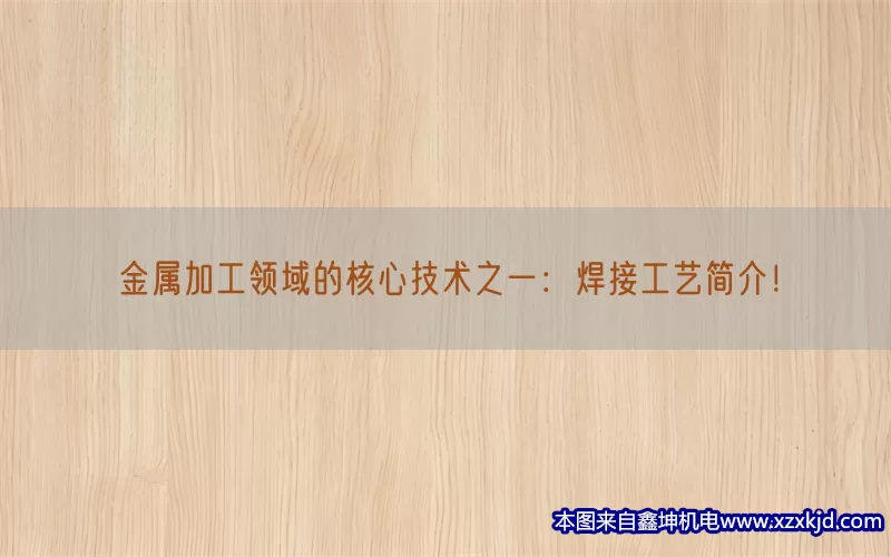金属加工领域的核心技术之一：焊接工艺简介！(pic1)