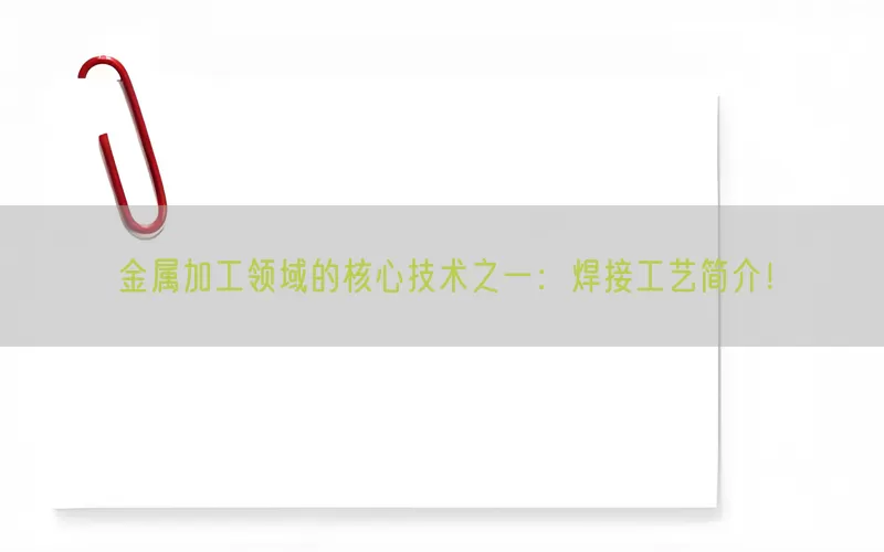 金属加工领域的核心技术之一：焊接工艺简介！