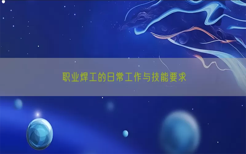 职业焊工的日常工作与技能要求