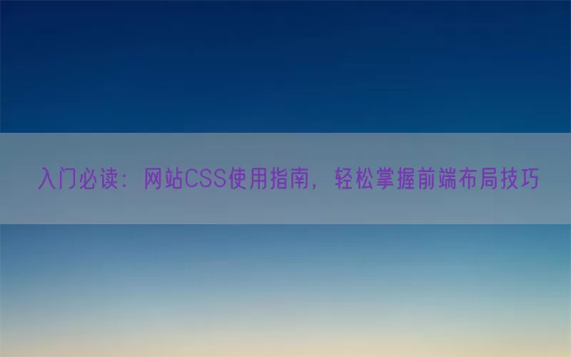 入门必读：网站CSS使用指南，轻松掌握前端布局技巧