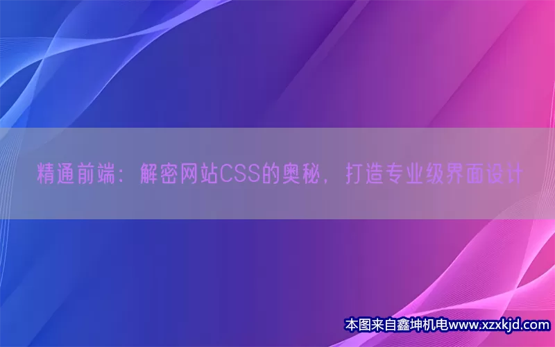 精通前端：解密网站CSS的奥秘，打造专业级界面设计(pic1)