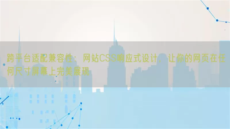 跨平台适配兼容性：网站CSS响应式设计，让你的网页在任何尺寸屏幕上完美展现