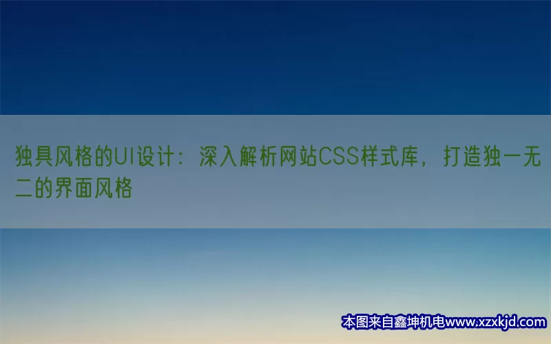 独具风格的UI设计：深入解析网站CSS样式库，打造独一无二的界面风格(pic1)