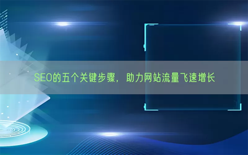 SEO的五个关键步骤，助力网站流量飞速增长