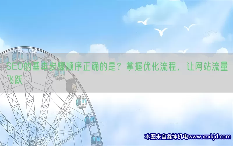 SEO的基本步骤顺序正确的是？掌握优化流程，让网站流量飞跃(pic1)